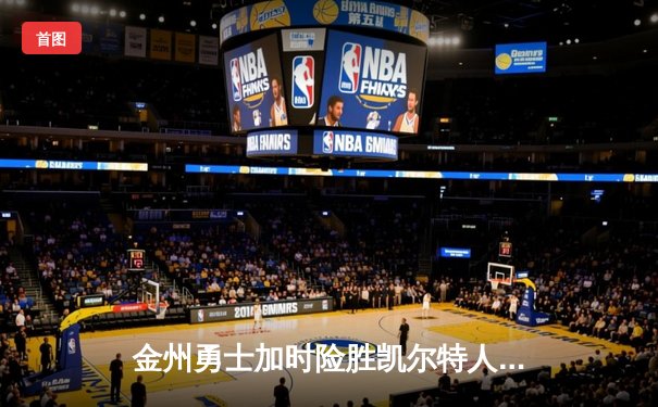 金州勇士加时险胜凯尔特人，库里狂砍43分上演三分雨