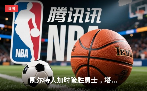 凯尔特人加时险胜勇士，塔图姆44分创纪录，库里空砍三双