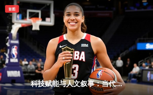 科技赋能与人文叙事：当代体育新闻的深度变革与多维价值