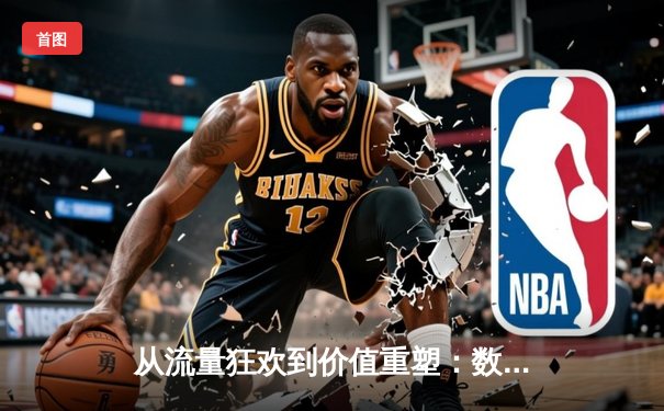 从流量狂欢到价值重塑：数字时代体育新闻的深度变革与突围