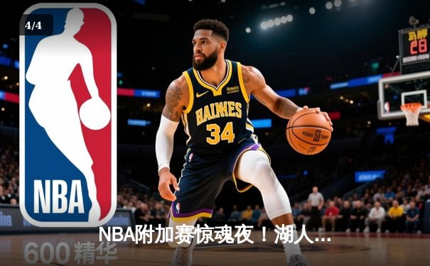 NBA附加赛惊魂夜！湖人双加时逆转鹈鹕，詹姆斯30+三双定乾坤 - 4