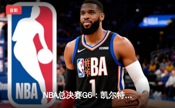NBA总决赛G6：凯尔特人绝境逆袭，塔图姆狂砍42分将系列赛拖入抢七