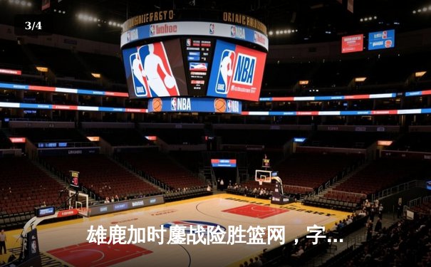 雄鹿加时鏖战险胜篮网，字母哥44分率队守住主场 - 3