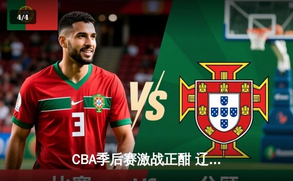 CBA季后赛激战正酣 辽宁本钢加时逆转广东宏远夺赛点 - 4