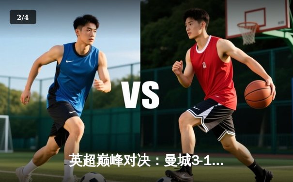 英超巅峰对决：曼城3-1逆转阿森纳，哈兰德双响定江山 - 2