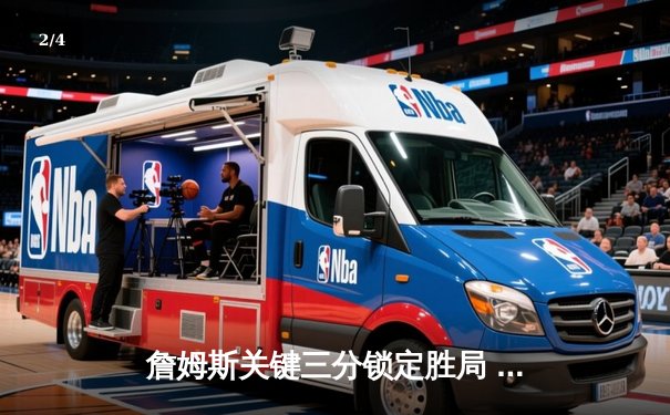 詹姆斯关键三分锁定胜局 湖人逆转掘金赢得西部焦点战 - 2