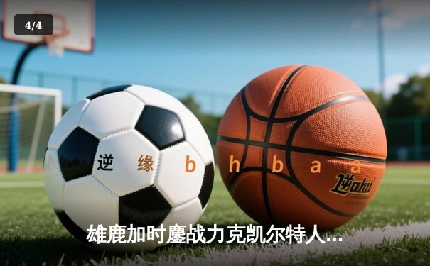 雄鹿加时鏖战力克凯尔特人，字母哥32+13+6主宰关键时刻 - 4