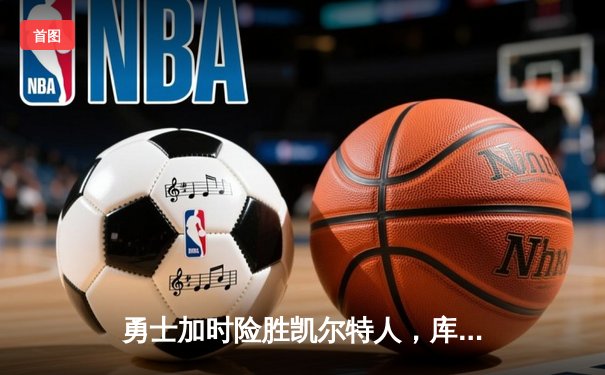 勇士加时险胜凯尔特人，库里40分引领总决赛G4惊天逆转