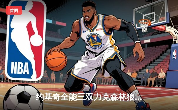 约基奇全能三双力克森林狼，掘金抢七大战锁定西部决赛席位