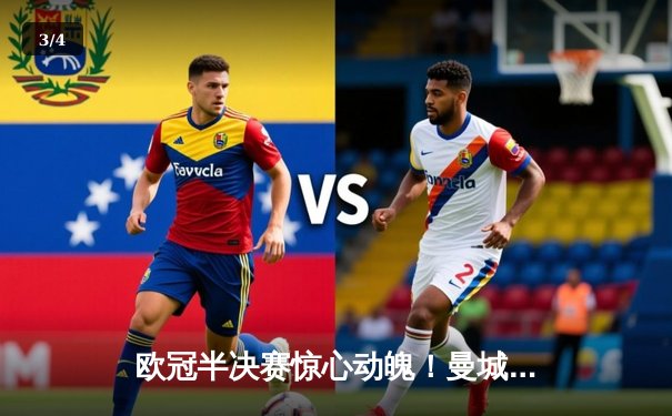 欧冠半决赛惊心动魄！曼城主场3-2逆转皇马，哈兰德双响定乾坤 - 3