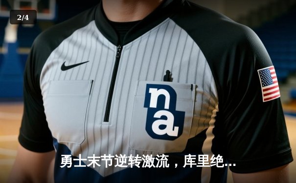 勇士末节逆转激流，库里绝杀三分点燃鲨鱼直播间 - 2