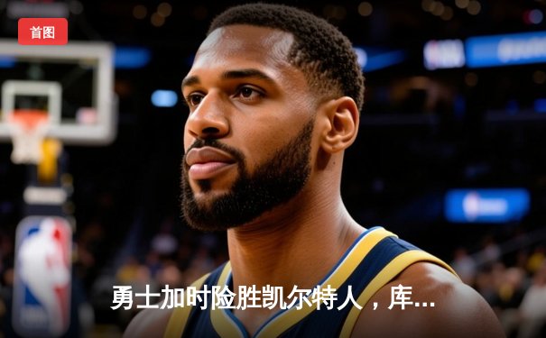 勇士加时险胜凯尔特人，库里狂砍43分率队完成16分逆转