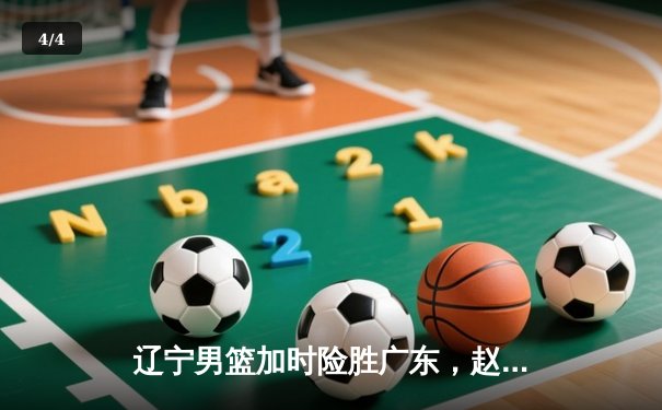 辽宁男篮加时险胜广东，赵继伟33分率队挺进总决赛 - 4