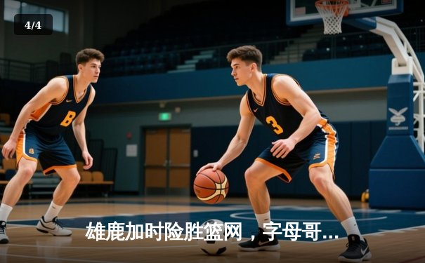 雄鹿加时险胜篮网，字母哥44分14篮板率队捍卫主场 - 4