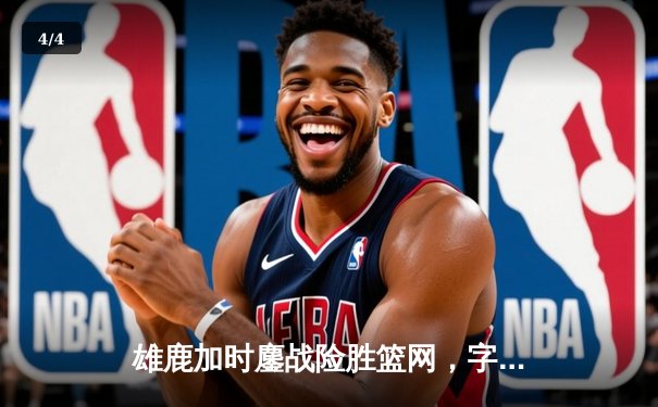 雄鹿加时鏖战险胜篮网，字母哥44分主宰关键时刻 - 4