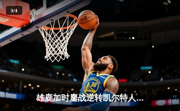 雄鹿加时鏖战逆转凯尔特人，字母哥44+14+7主宰北岸花园 - 3