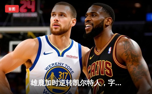 雄鹿加时逆转凯尔特人，字母哥44+14+7主宰北岸花园