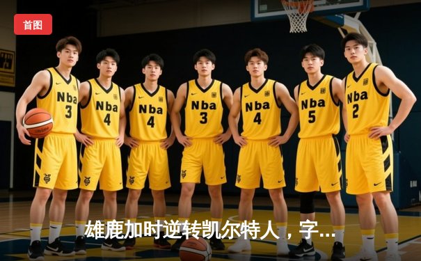 雄鹿加时逆转凯尔特人，字母哥44+14+7主宰北岸花园