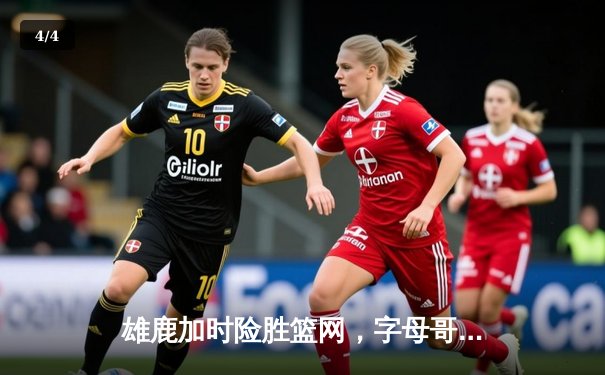 雄鹿加时险胜篮网，字母哥44分14篮板率队逆转，杜兰特空砍32分 - 4